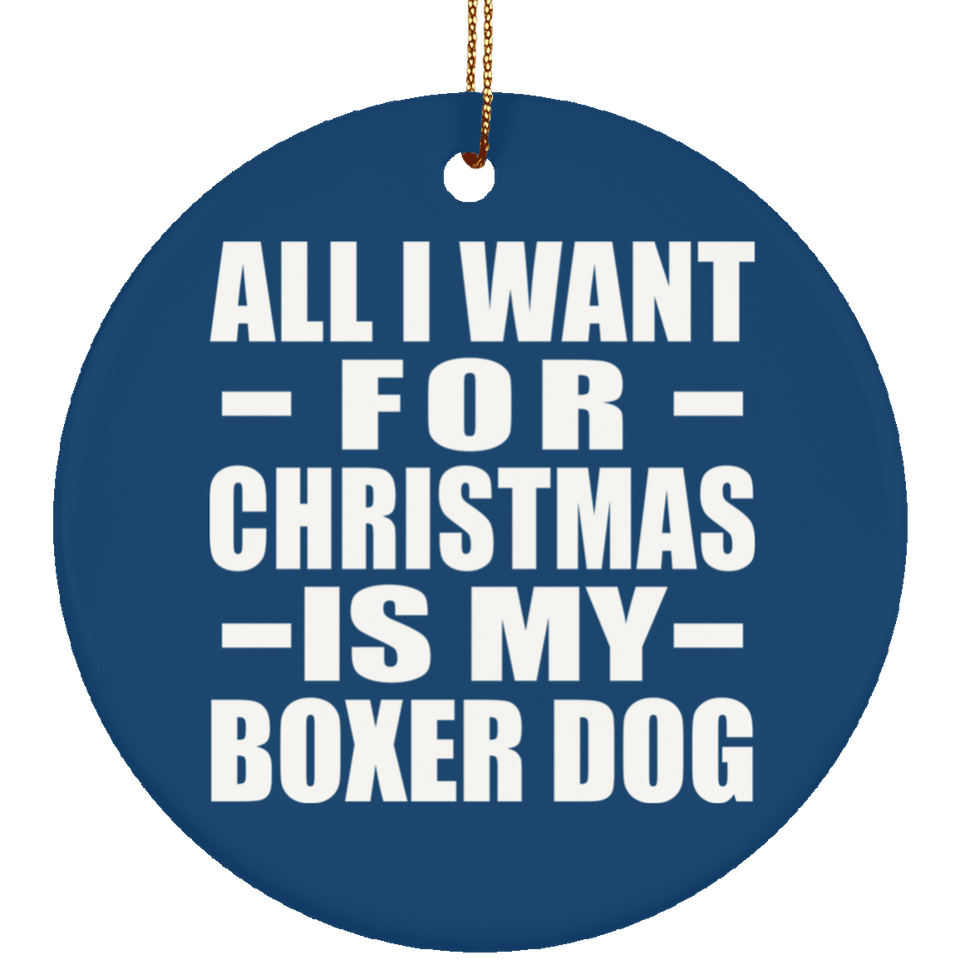 All I Want For Christmas Is My Boxer Dog - Circle Ornament