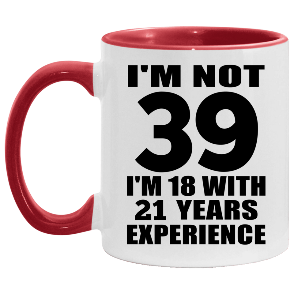 39th Birthday I'm Not 39 I'm 18 With 21 Years Experience - 11oz Accent Mug Red