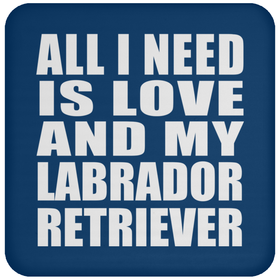 All I Need Is Love And My Labrador Retriever - Drink Coaster