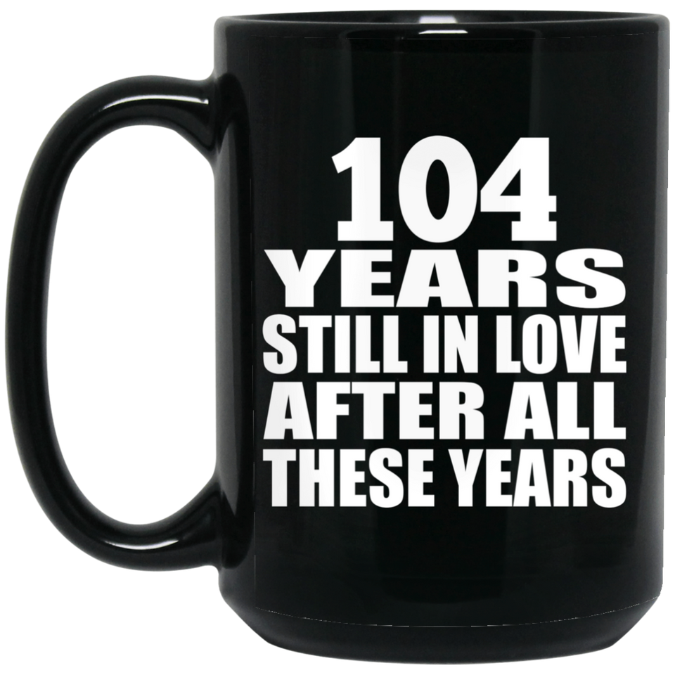 104th Anniversary 104 Years Still In Love After These Years - 15oz Coffee Mug Black