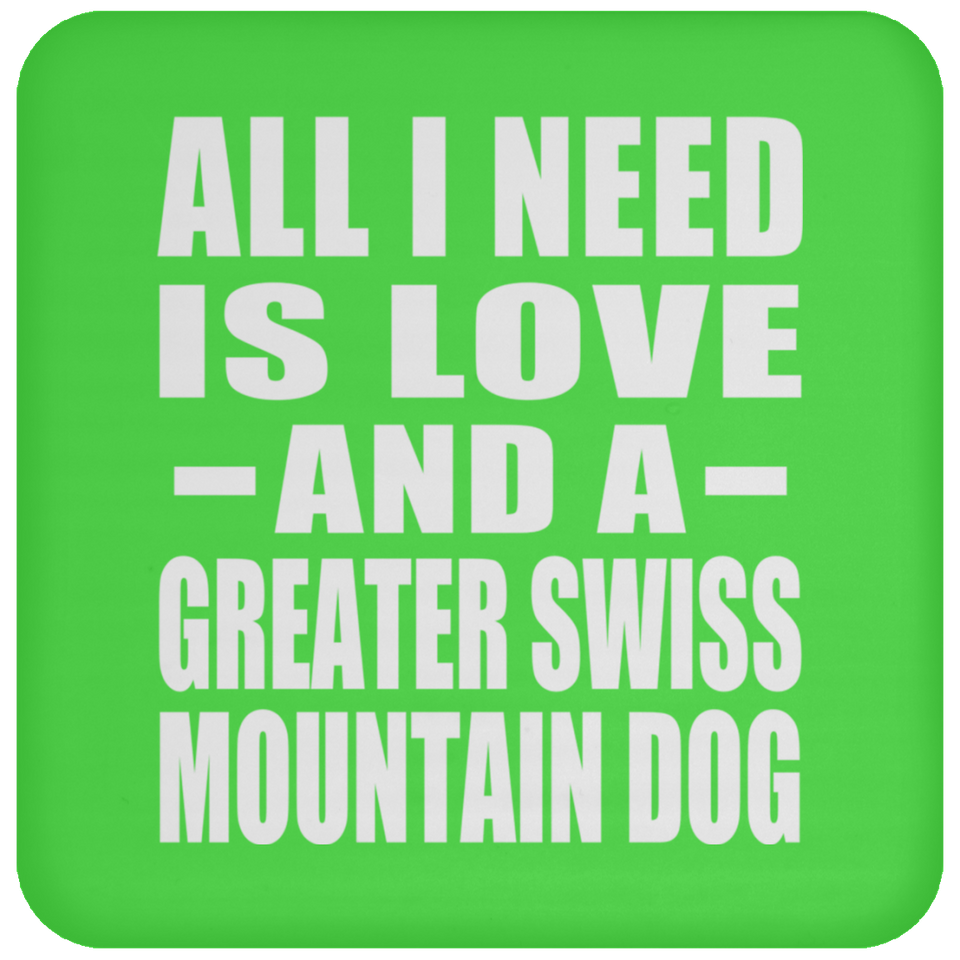 All I Need Is Love And A Greater Swiss Mountain Dog - Drink Coaster