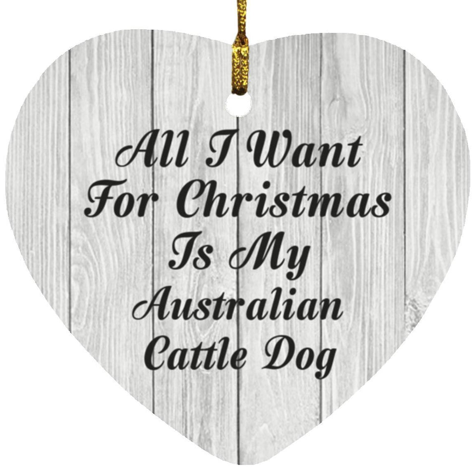 All I Want For Christmas Is My Australian Cattle Dog - Heart Ornament F