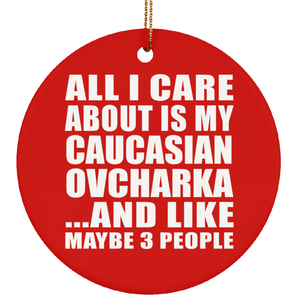 All I Care About Is My Caucasian Ovcharka - Circle Ornament
