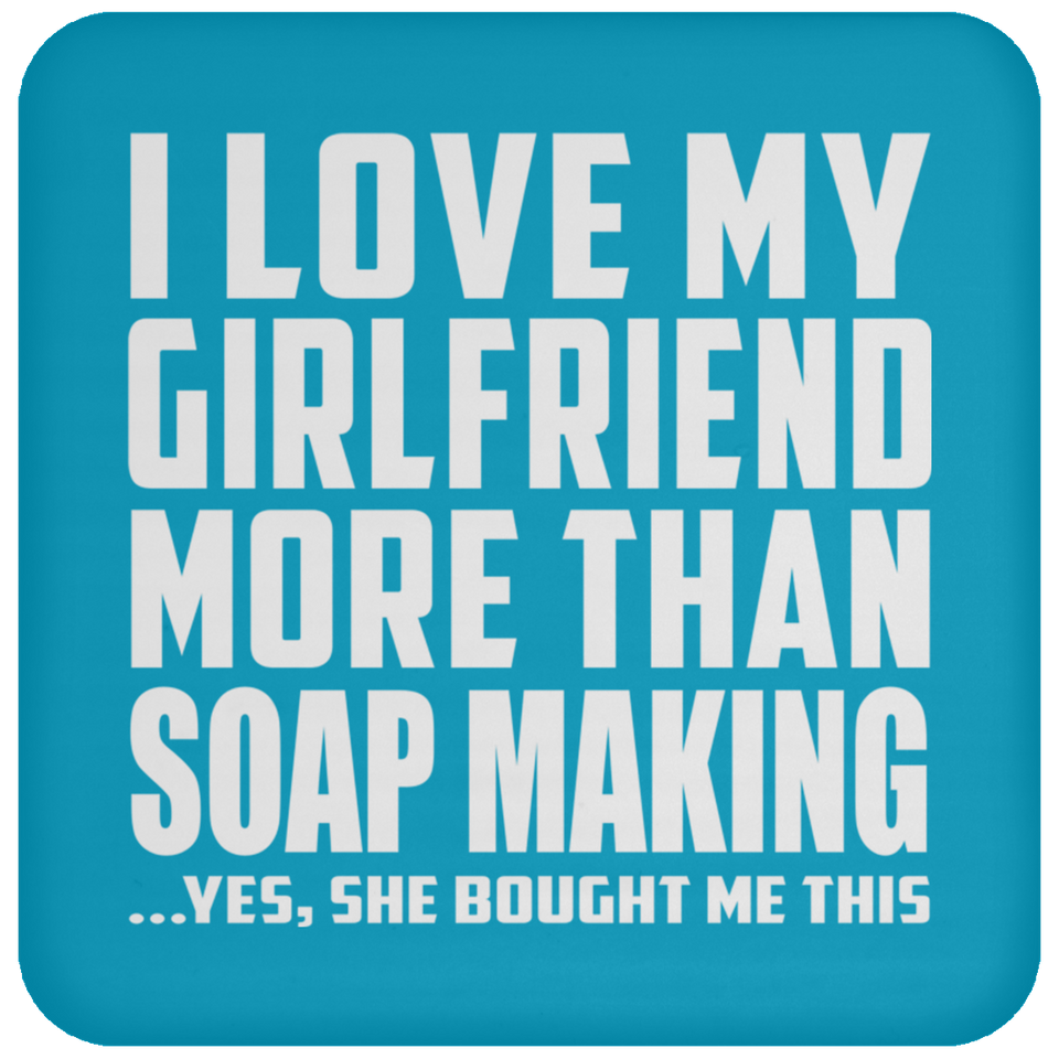 I Love My Girlfriend More Than Soap Making - Drink Coaster