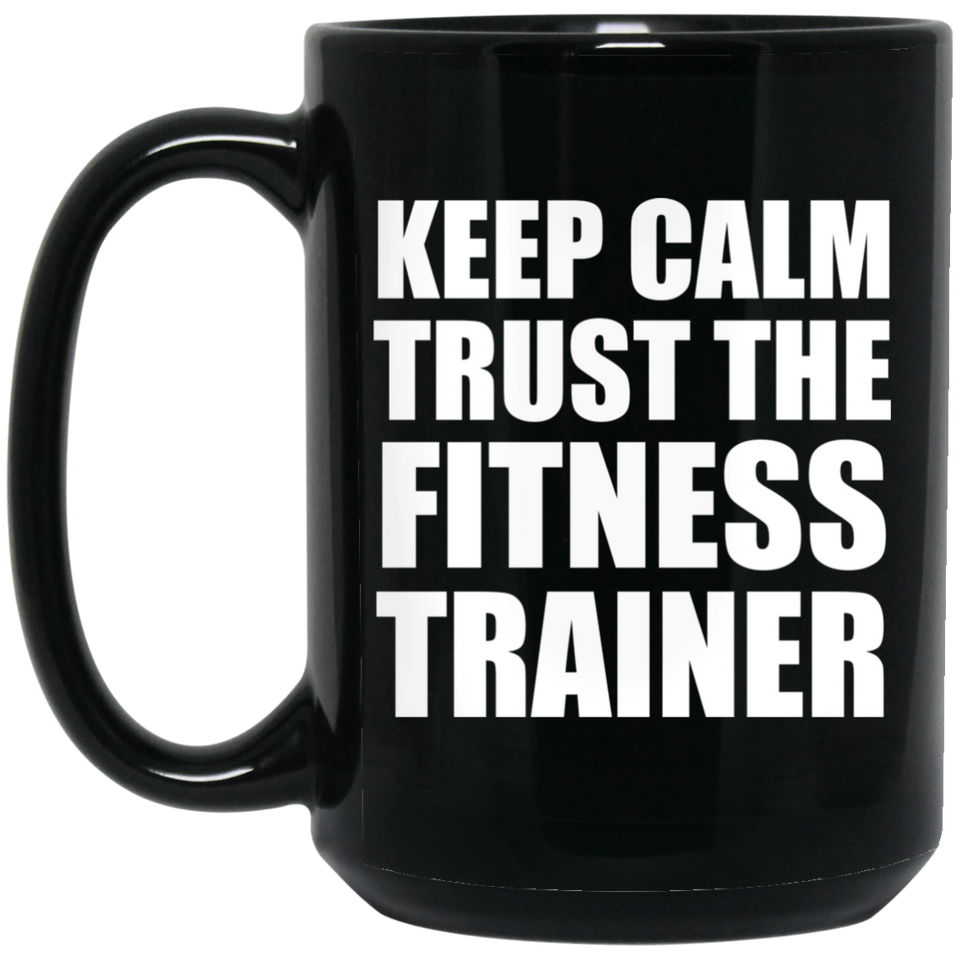 Keep Calm and Trust The Fitness Trainer - 15oz Coffee Mug Black