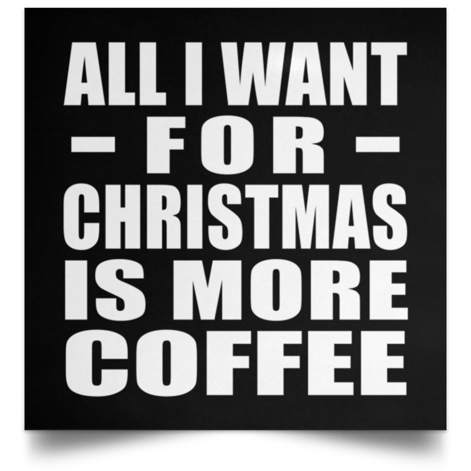 All I Want For Christmas Is More Coffee - Poster Square