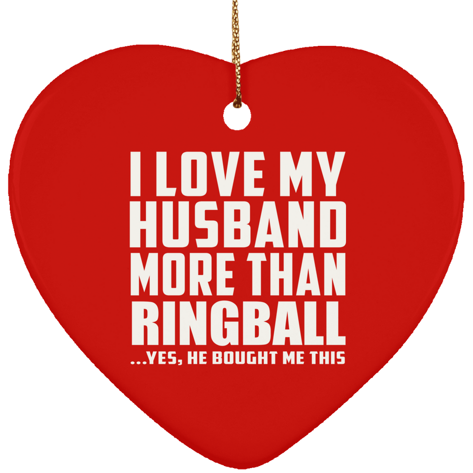 I Love My Husband More Than Ringball - Heart Ornament