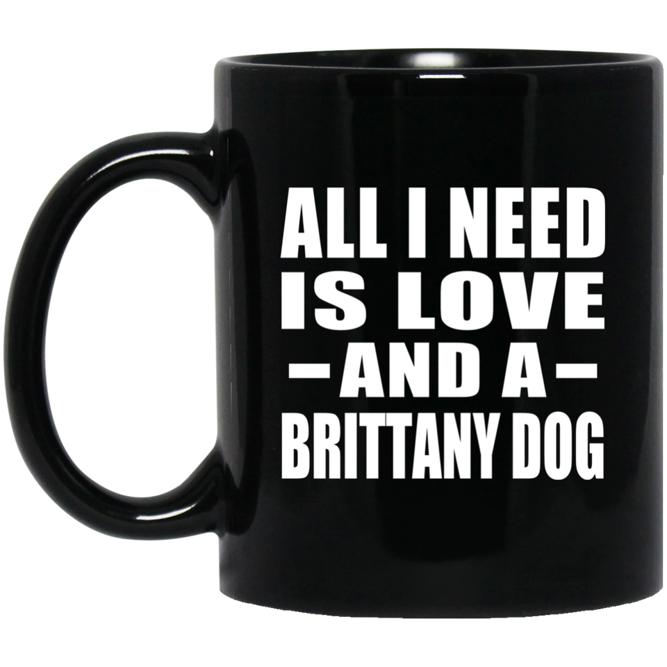 All I Need Is Love And A Brittany Dog - 11 Oz Coffee Mug Black