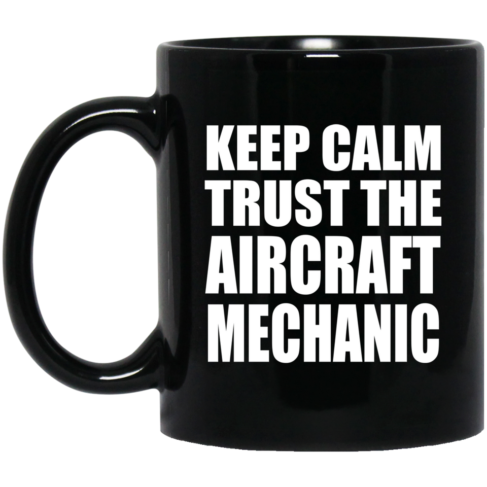 Keep Calm and Trust The Aircraft Mechanic - 11oz Coffee Mug Black