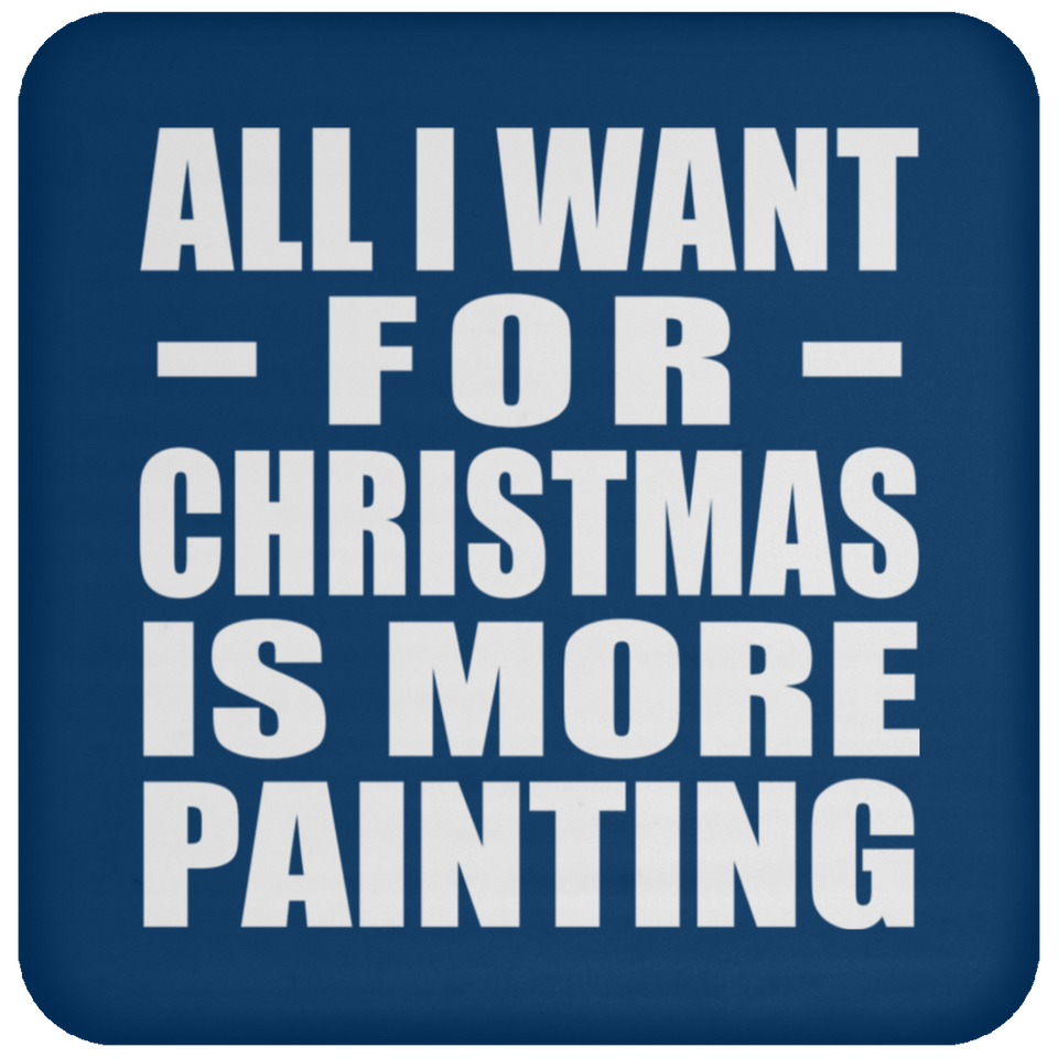All I Want For Christmas Is More Painting - Coaster