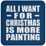 All I Want For Christmas Is More Painting - Coaster