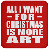 All I Want For Christmas Is More Art - Coaster