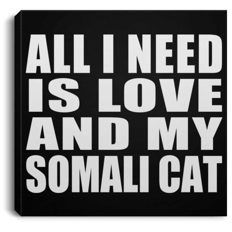 All I Need Is Love And My Somali Cat - Canvas Square