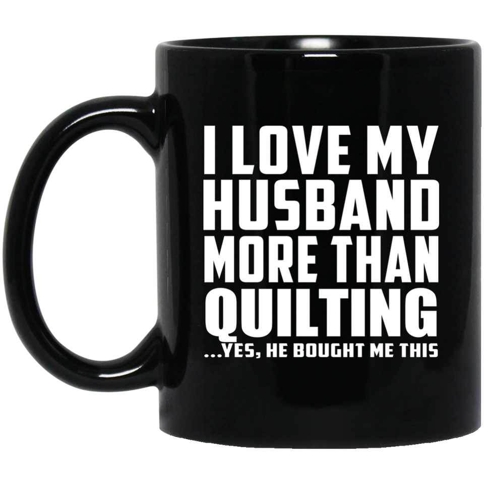 I Love My Husband More Than Quilting - 11 Oz Coffee Mug Black