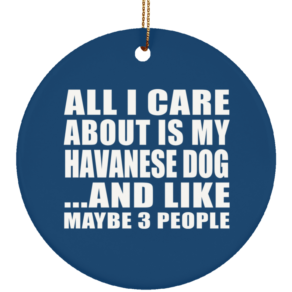 All I Care About Is My Havanese Dog - Circle Ornament