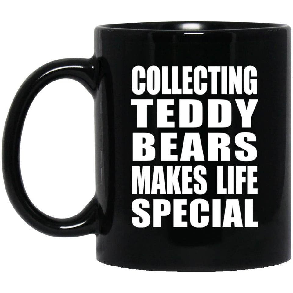 Collecting Teddy Bears Makes Life Special - 11oz Coffee Mug Black