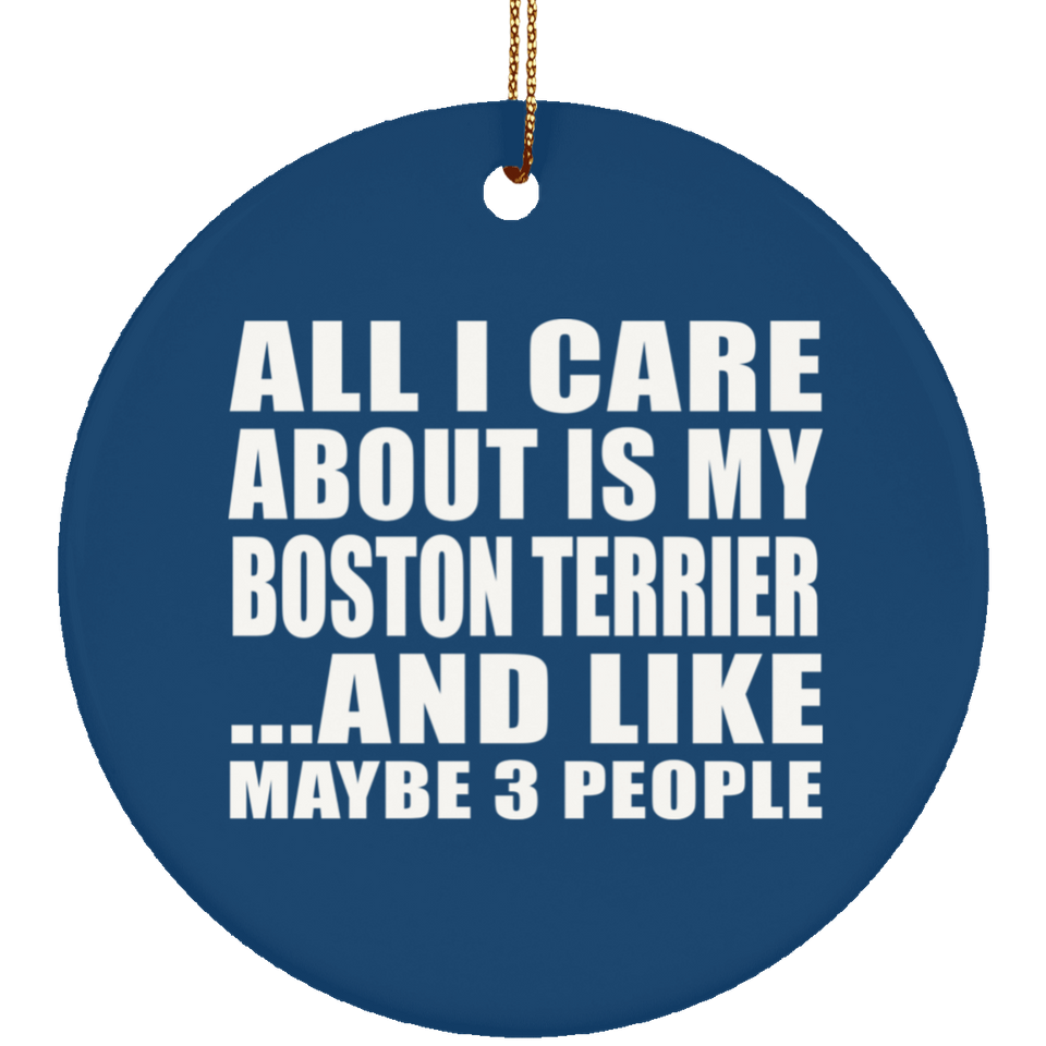 All I Care About Is My Boston Terrier - Circle Ornament