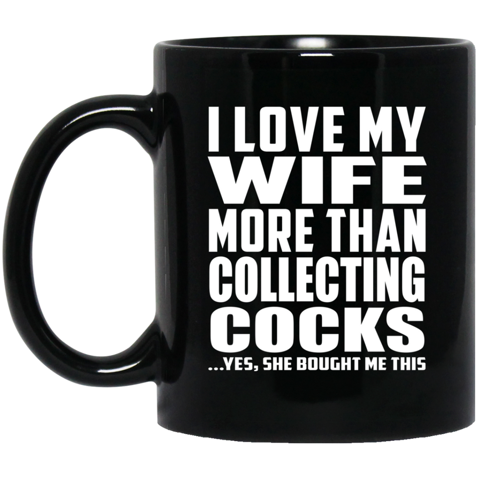 I Love My Wife More Than Collecting Cocks - 11 Oz Coffee Mug Black