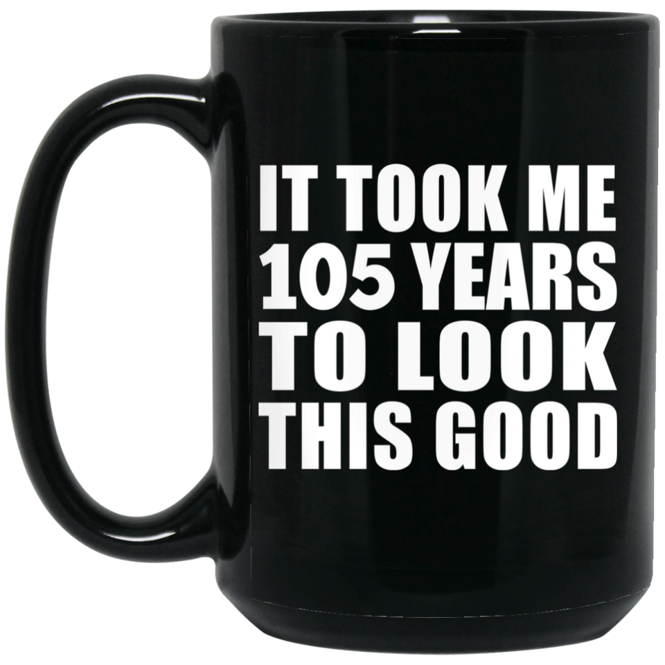 105th Birthday Took Me 105 Years To Look This Good - 15oz Coffee Mug Black