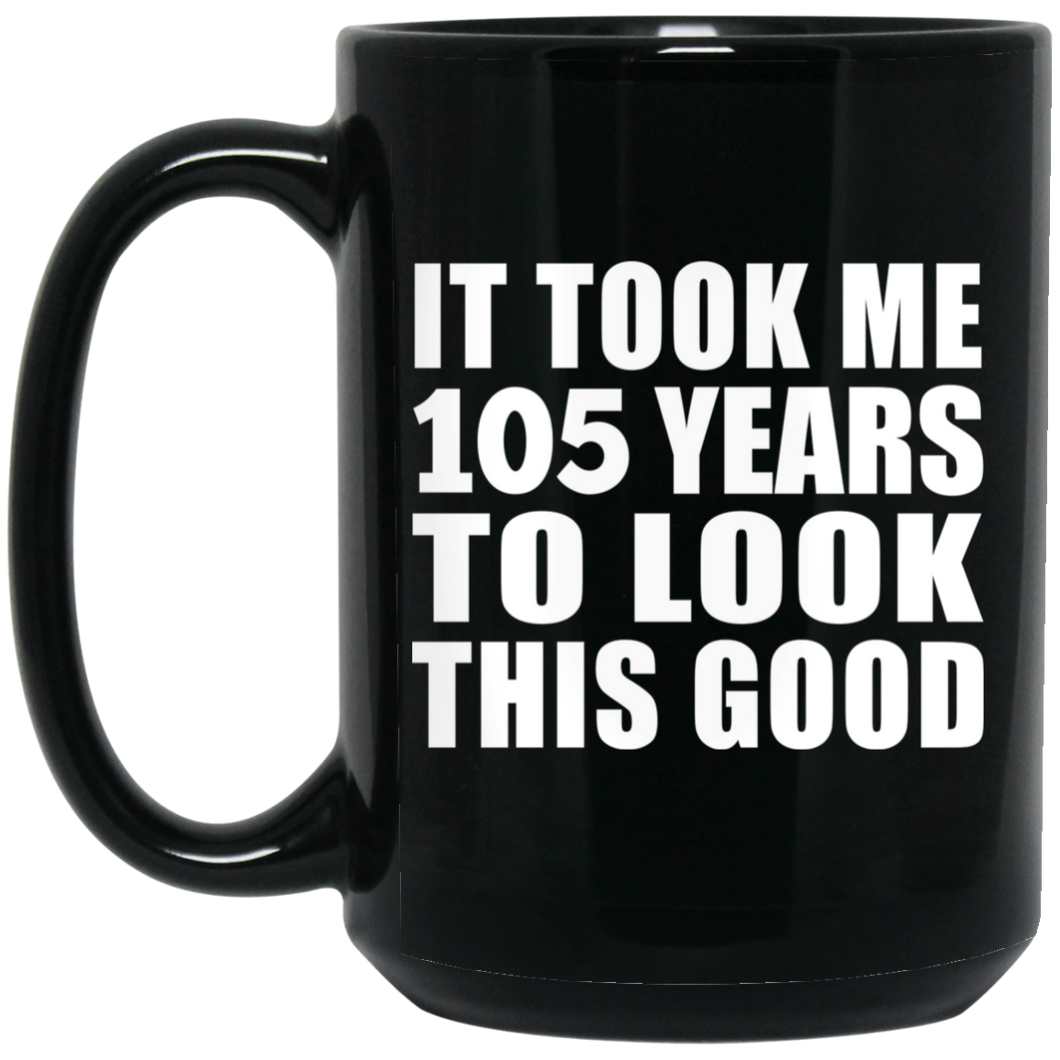 105th Birthday Took Me 105 Years To Look This Good - 15oz Coffee Mug Black