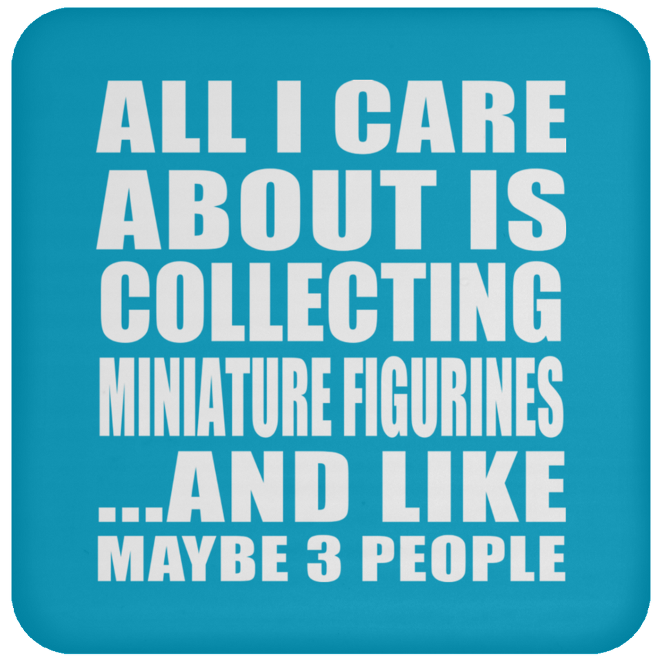 All I Care About Is Collecting Miniature Figurines - Drink Coaster