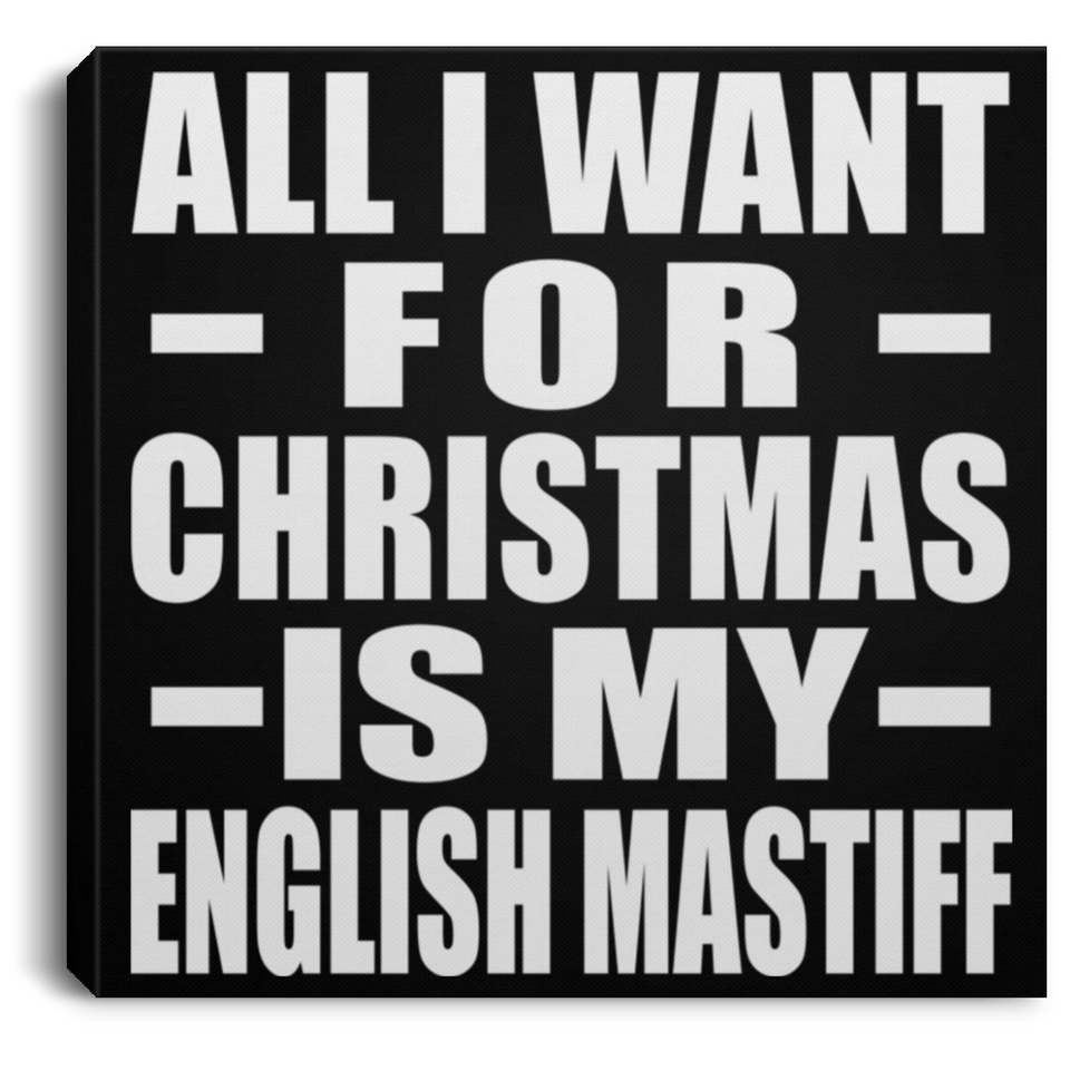 All I Want For Christmas Is My English Mastiff - Canvas Square