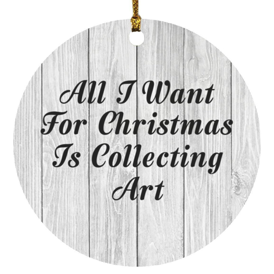 All I Want For Christmas Is Collecting Art - Circle Ornament F