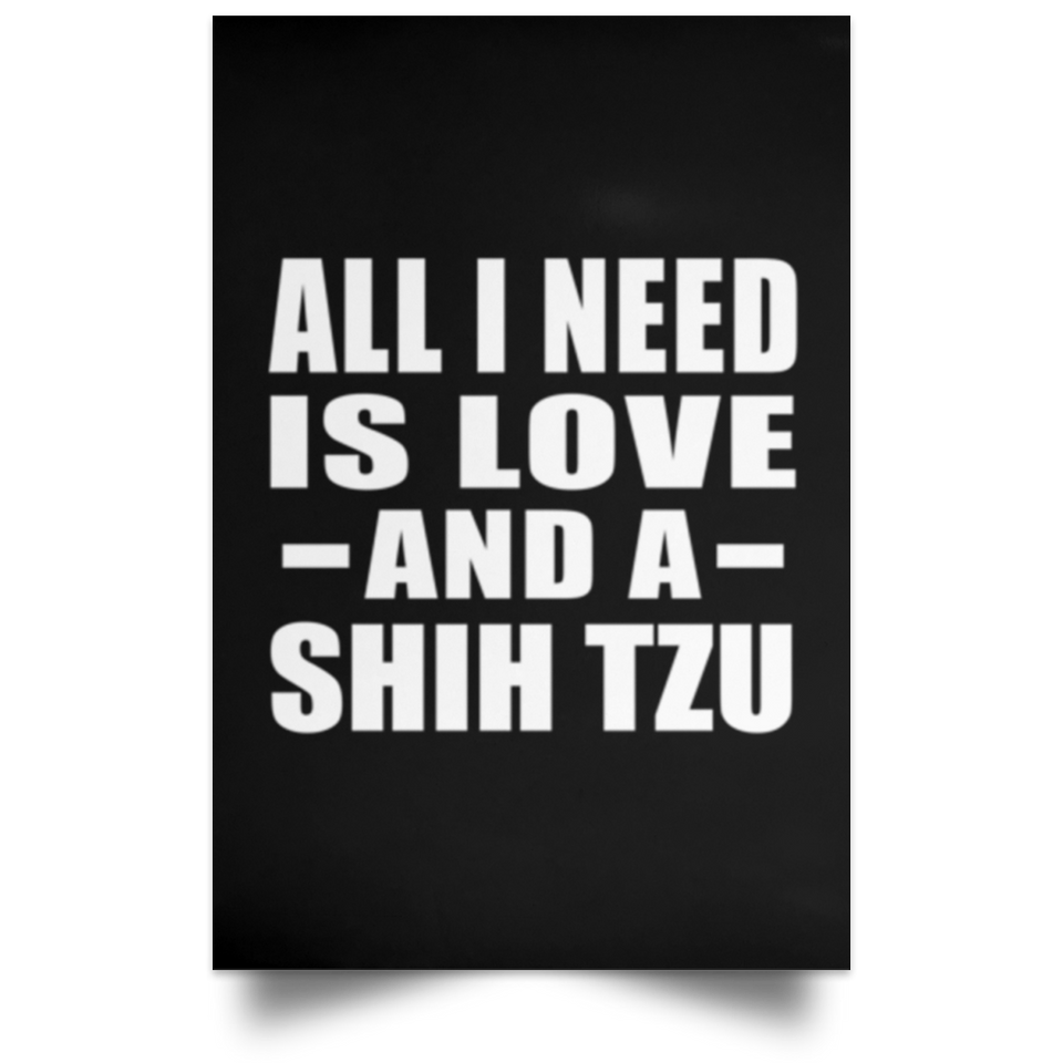All I Need Is Love And A Shih Tzu - Poster Portrait