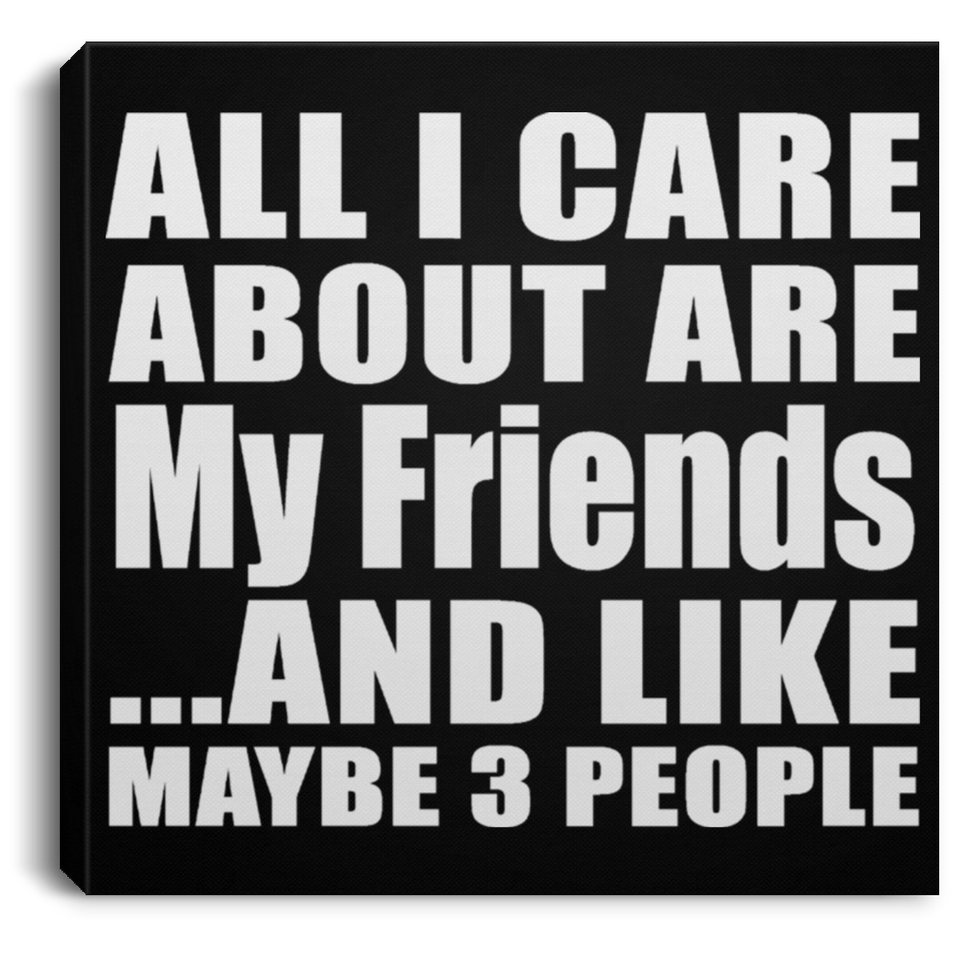 All I Care About Is My Friends - Canvas Square
