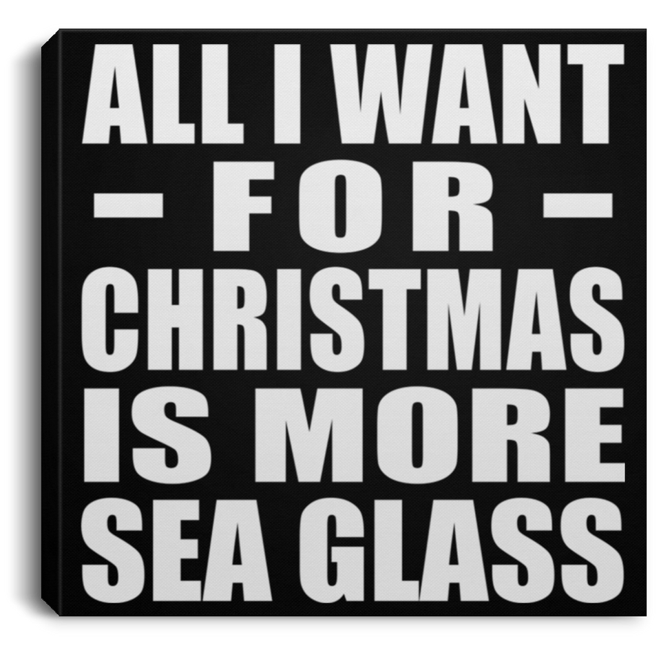 All I Want For Christmas Is More Sea Glass - Canvas Square