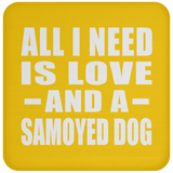 All I Need Is Love And A Samoyed Dog - Drink Coaster