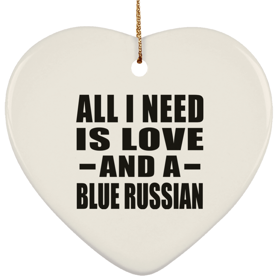 All I Need Is Love And A Blue Russian - Heart Ornament