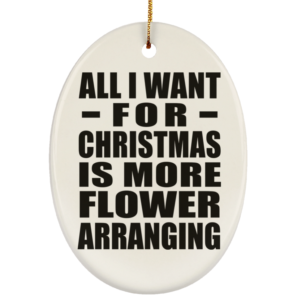 All I Want For Christmas Is More Flower Arranging - Oval Ornament
