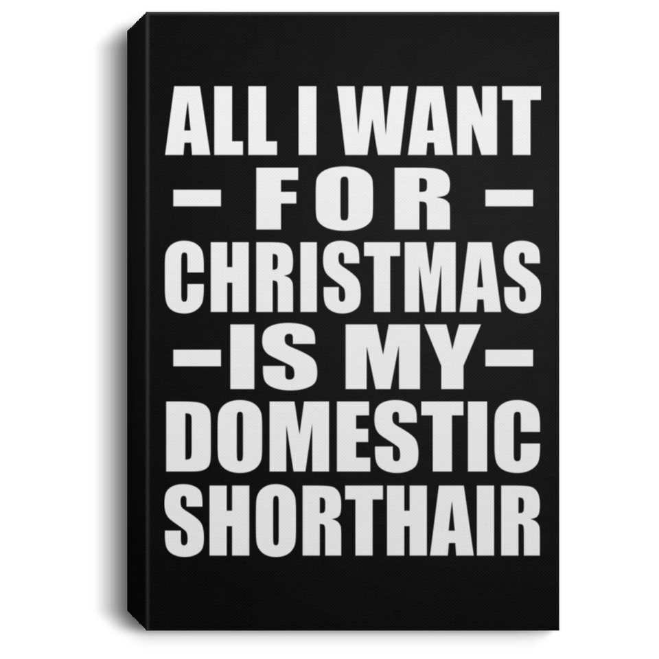 All I Want For Christmas Is My Domestic Shorthair - Canvas Portrait
