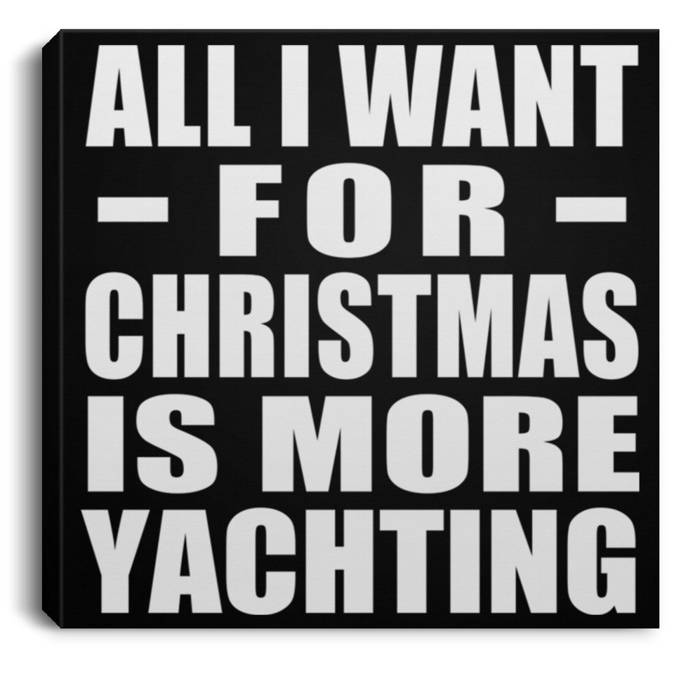 All I Want For Christmas Is More Yachting - Canvas Square