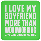 I Love My Boyfriend More Than Woodworking - Drink Coaster