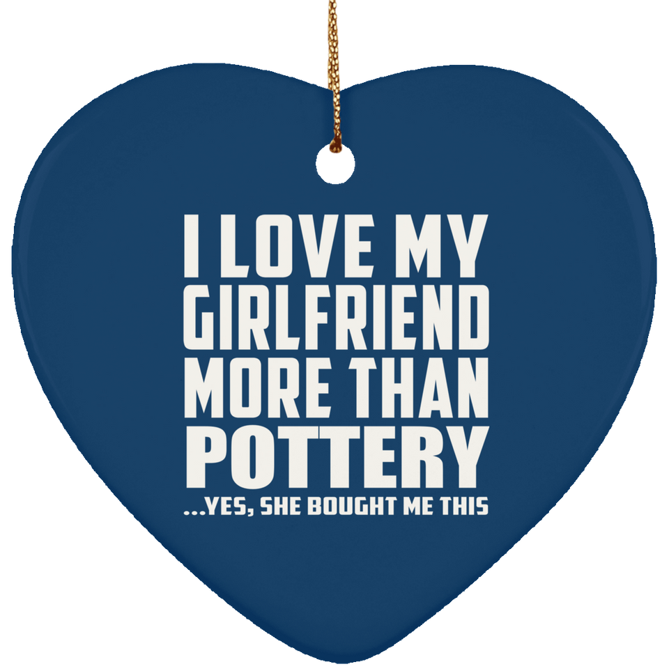 I Love My Girlfriend More Than Pottery - Heart Ornament