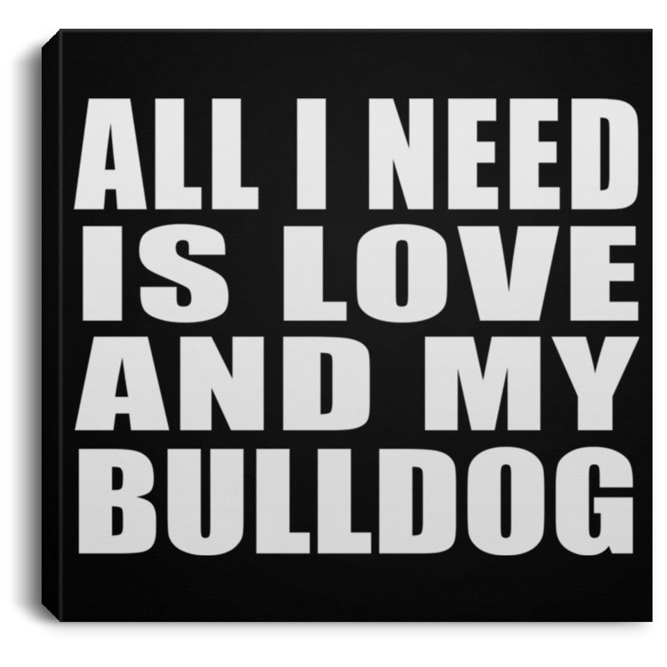 All I Need Is Love And My Bulldog - Canvas Square
