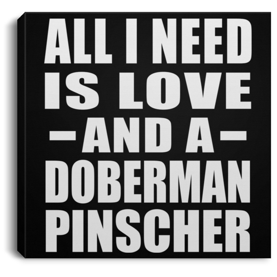 All I Need Is Love And A Doberman Pinscher - Canvas Square