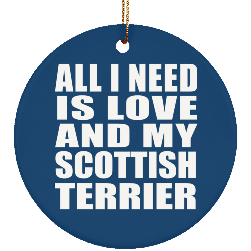 All I Need Is Love And My Scottish Terrier - Circle Ornament