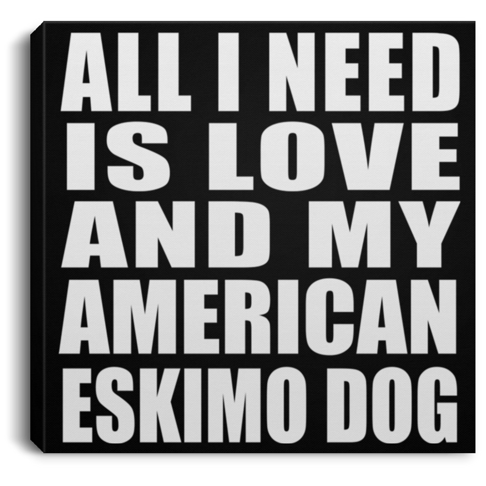 All I Need Is Love And My American Eskimo Dog - Canvas Square