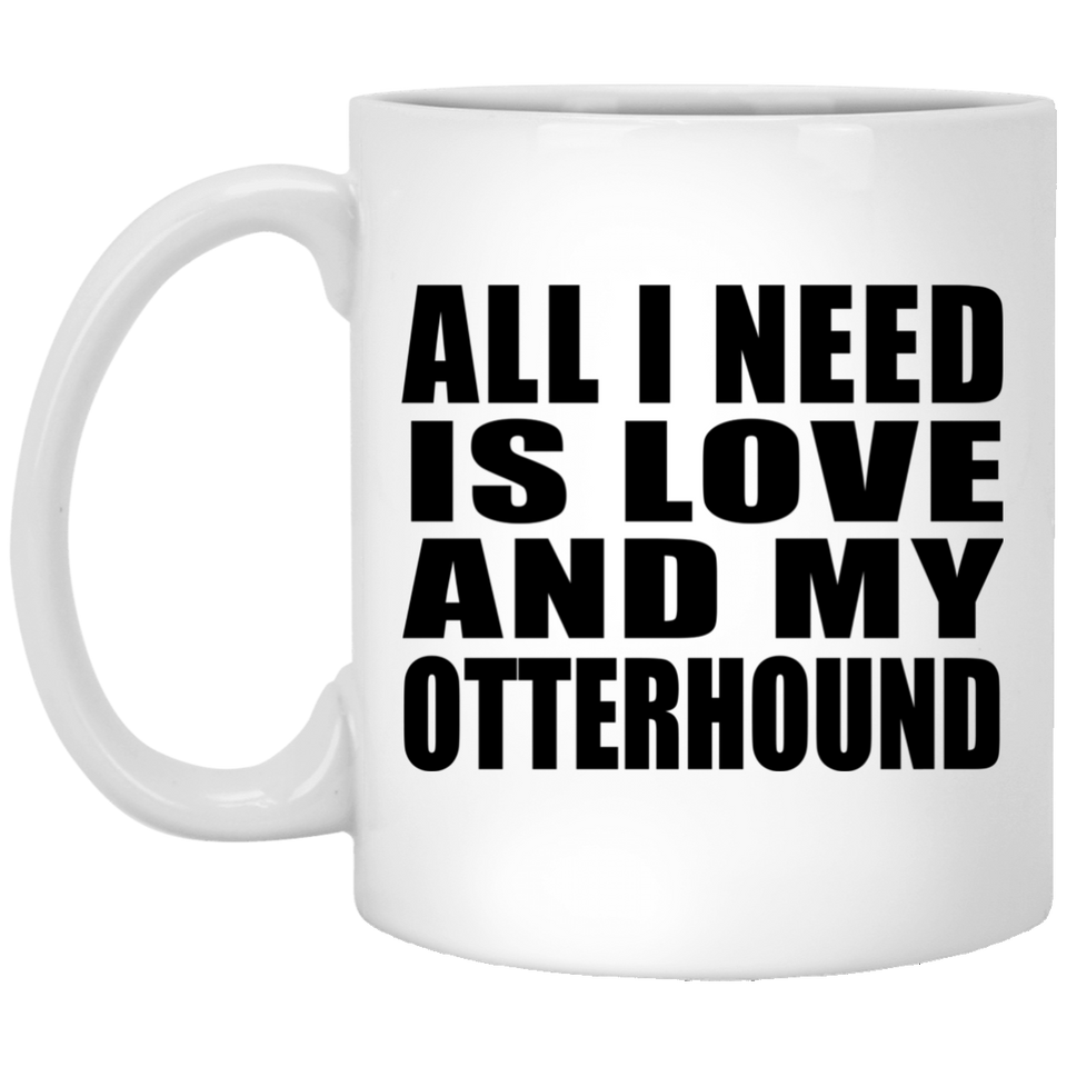 All I Need Is Love And My Otterhound - 11 Oz Coffee Mug