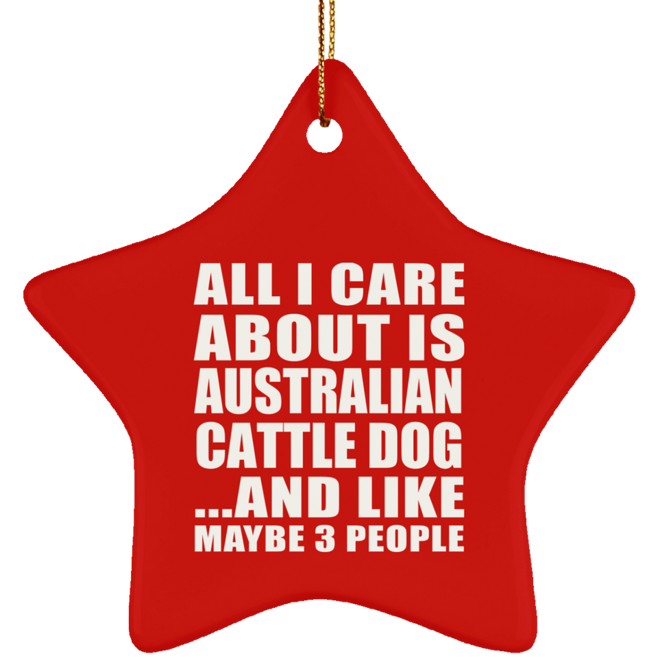 All I Care About Is Australian Cattle Dog - Star Ornament