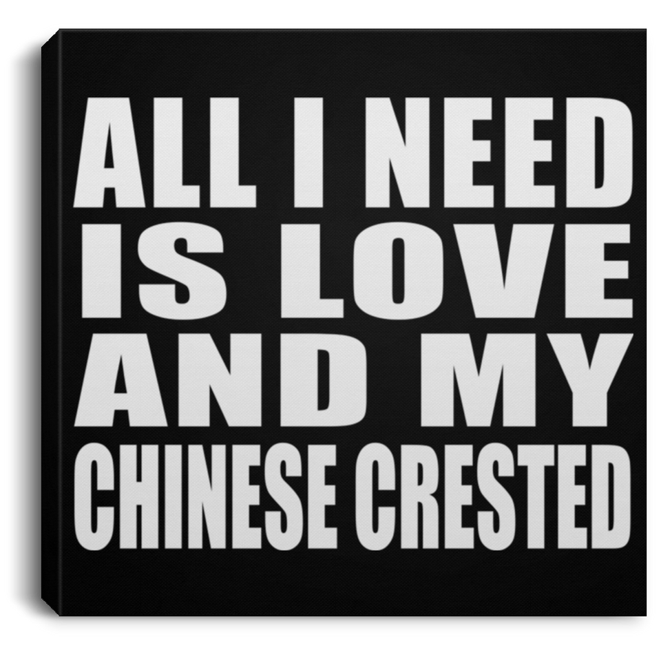 All I Need Is Love And My Chinese Crested - Canvas Square