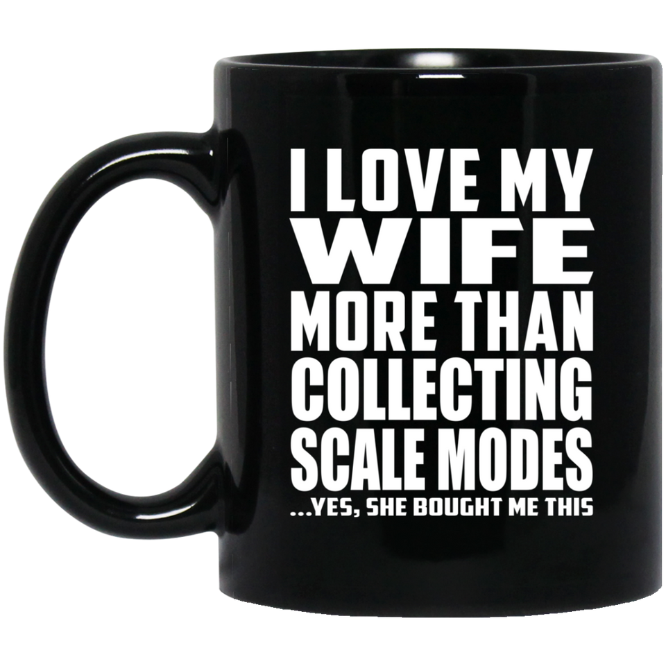 I Love My Wife More Than Collecting Scale Modes - 11 Oz Coffee Mug Black