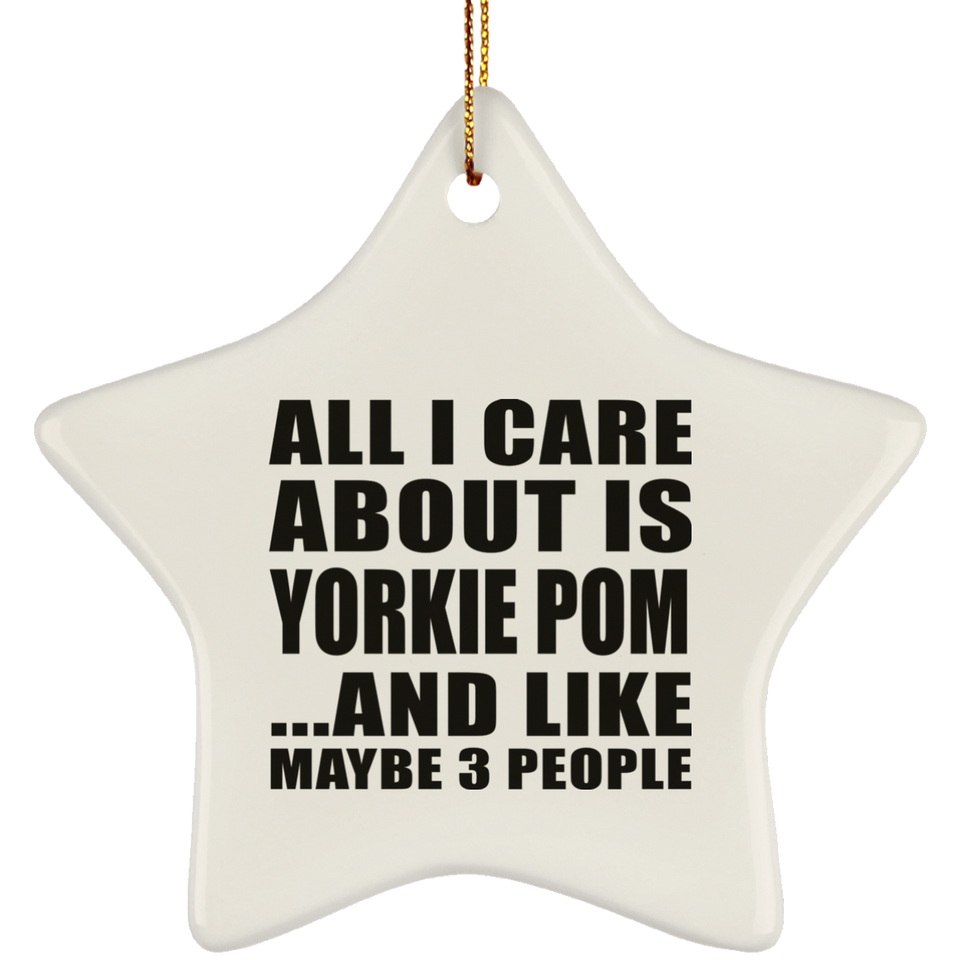 All I Care About Is Yorkie Pom - Star Ornament