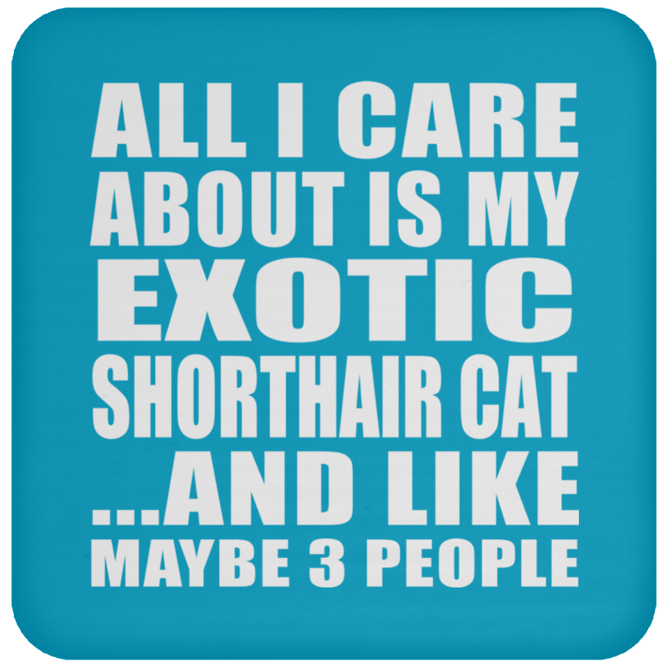 All I Care About Is My Exotic Shorthair Cat - Drink Coaster