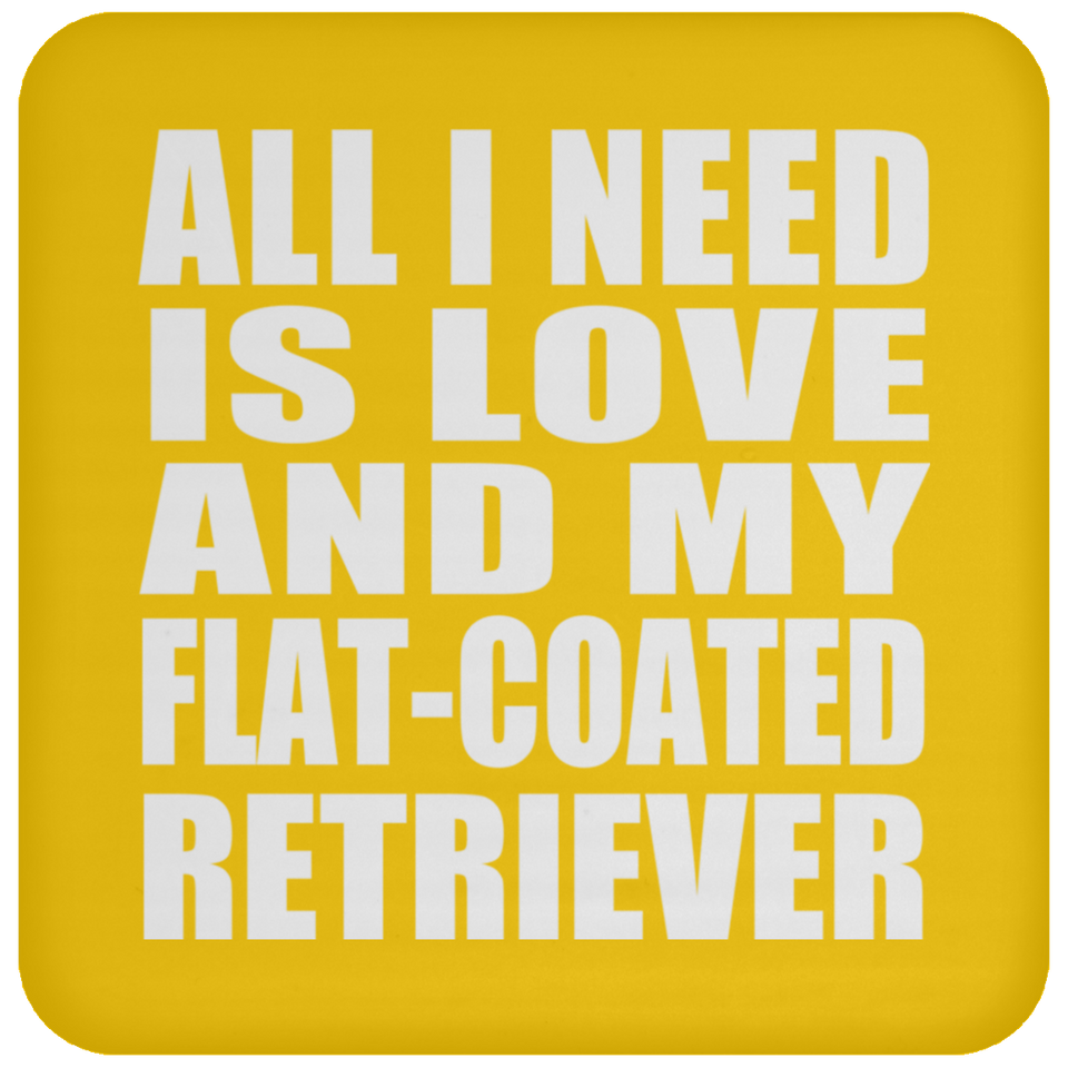 All I Need Is Love And My Flat-Coated Retriever - Drink Coaster