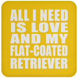 All I Need Is Love And My Flat-Coated Retriever - Drink Coaster