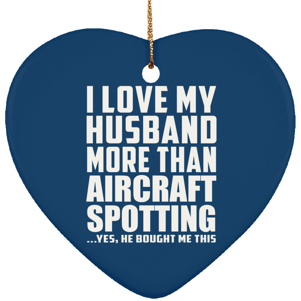 I Love My Husband More Than Aircraft Spotting - Heart Ornament
